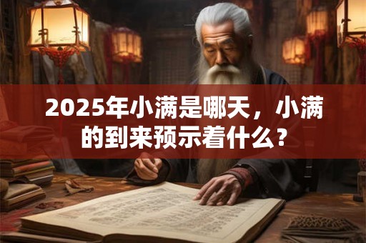 2025年小满是哪天，小满的到来预示着什么？