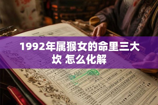 1992年属猴女的命里三大坎 怎么化解