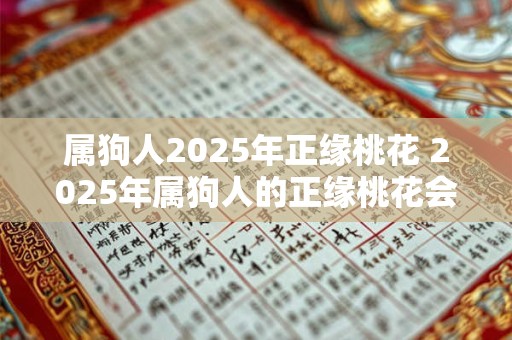 属狗人2025年正缘桃花 2025年属狗人的正缘桃花会有什么变化吗