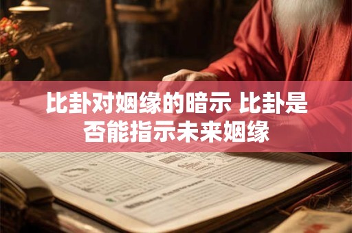比卦对姻缘的暗示 比卦是否能指示未来姻缘