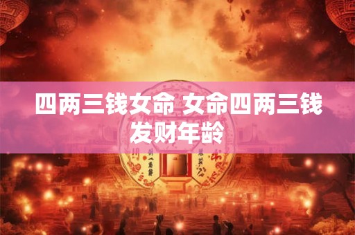 四两三钱女命 女命四两三钱发财年龄