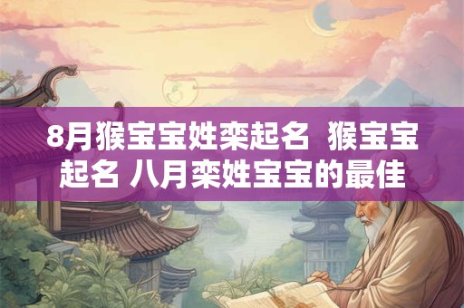 8月猴宝宝姓栾起名  猴宝宝起名 八月栾姓宝宝的最佳选择