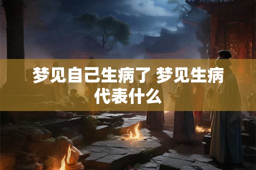 梦见自己生病了 梦见生病代表什么