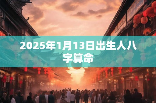 2025年1月13日出生人八字算命