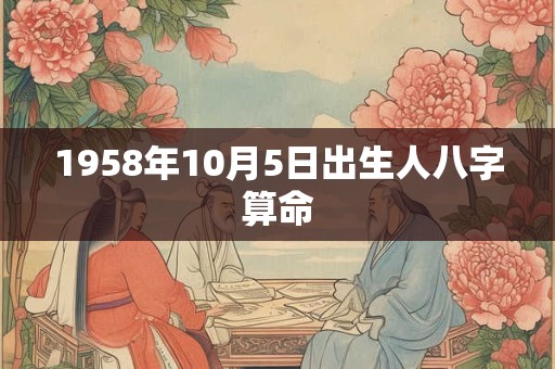 1958年10月5日出生人八字算命