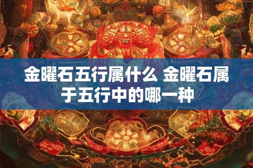 金曜石五行属什么 金曜石属于五行中的哪一种