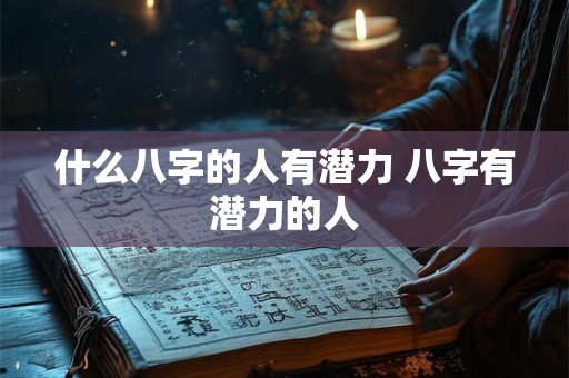 什么八字的人有潜力 八字有潜力的人
