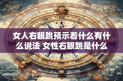 女人右眼跳预示着什么有什么说法 女性右眼跳是什么预兆