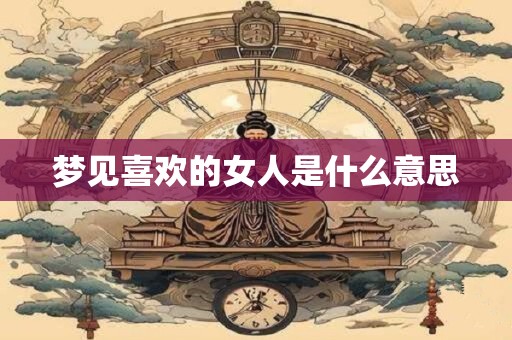 梦见喜欢的女人是什么意思