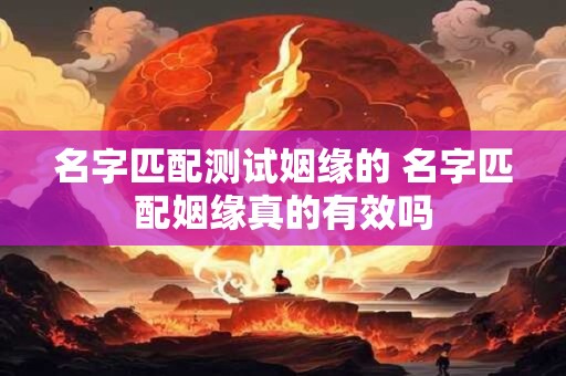名字匹配测试姻缘的 名字匹配姻缘真的有效吗