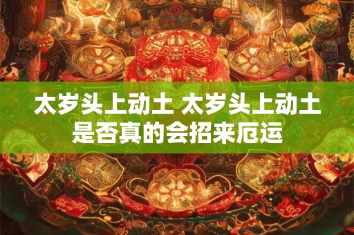 太岁头上动土 太岁头上动土是否真的会招来厄运