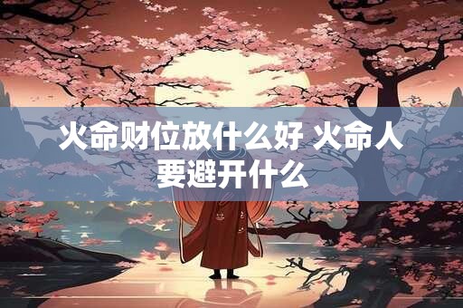 火命财位放什么好 火命人要避开什么