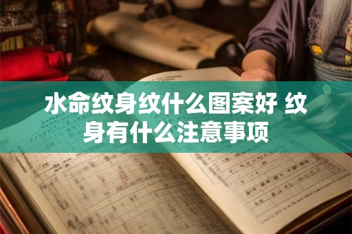 水命纹身纹什么图案好 纹身有什么注意事项