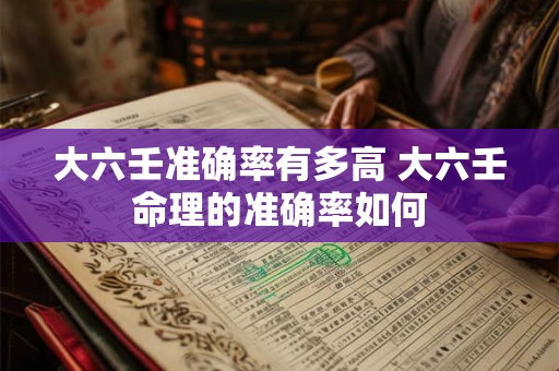 大六壬准确率有多高 大六壬命理的准确率如何