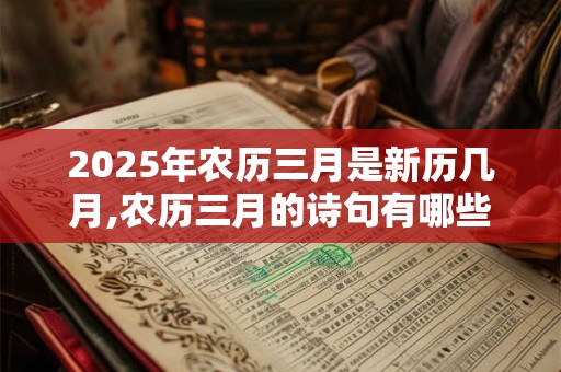 2025年农历三月是新历几月,农历三月的诗句有哪些？