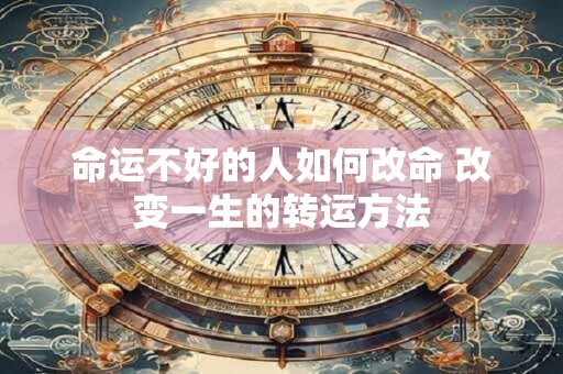 命运不好的人如何改命 改变一生的转运方法