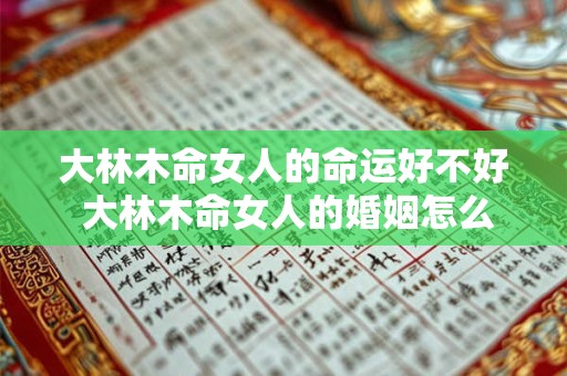 大林木命女人的命运好不好 大林木命女人的婚姻怎么样