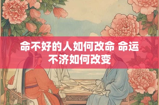 命不好的人如何改命 命运不济如何改变