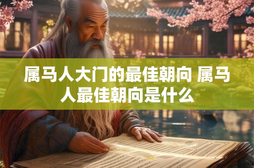 属马人大门的最佳朝向 属马人最佳朝向是什么