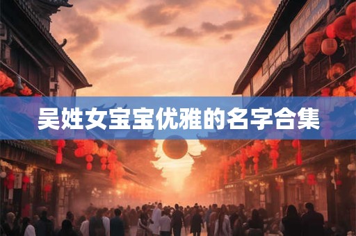 吴姓女宝宝优雅的名字合集