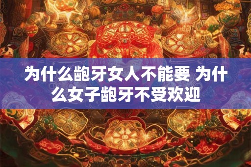 为什么龅牙女人不能要 为什么女子龅牙不受欢迎