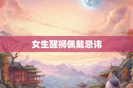 女生醒狮佩戴忌讳