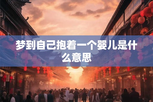 梦到自己抱着一个婴儿是什么意思