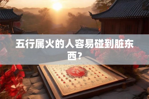 五行属火的人容易碰到脏东西？