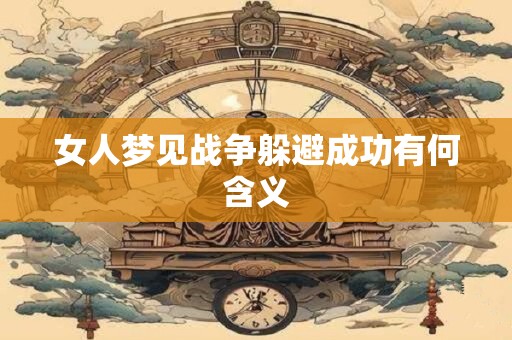 女人梦见战争躲避成功有何含义