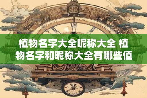 植物名字大全昵称大全 植物名字和昵称大全有哪些值得推荐的