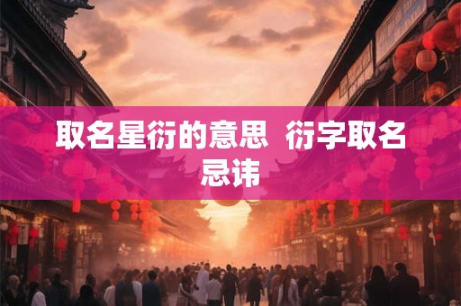取名星衍的意思  衍字取名忌讳