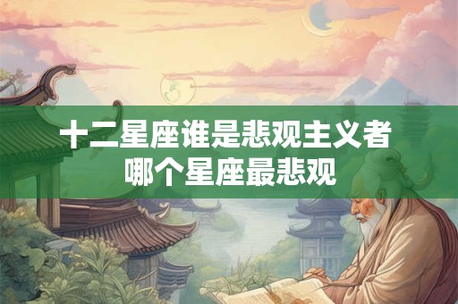 十二星座谁是悲观主义者 哪个星座最悲观