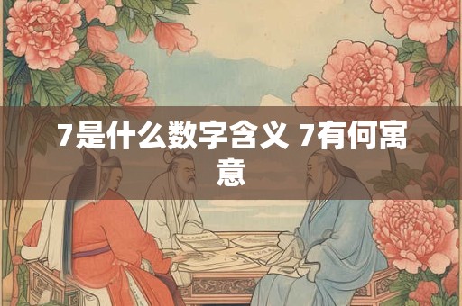 7是什么数字含义 7有何寓意