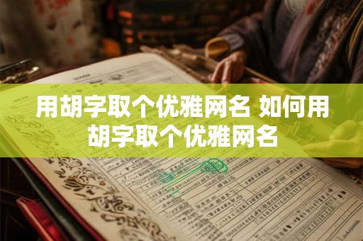 用胡字取个优雅网名 如何用胡字取个优雅网名
