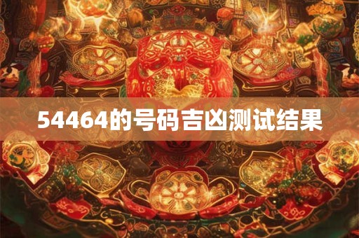 54464的号码吉凶测试结果