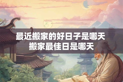 最近搬家的好日子是哪天 搬家最佳日是哪天