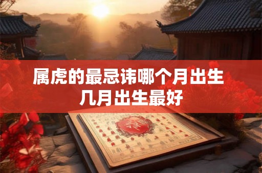 属虎的最忌讳哪个月出生 几月出生最好