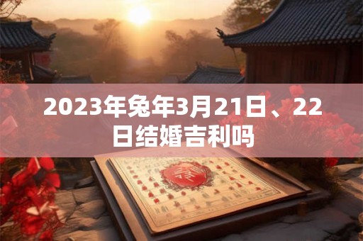2023年兔年3月21日、22日结婚吉利吗