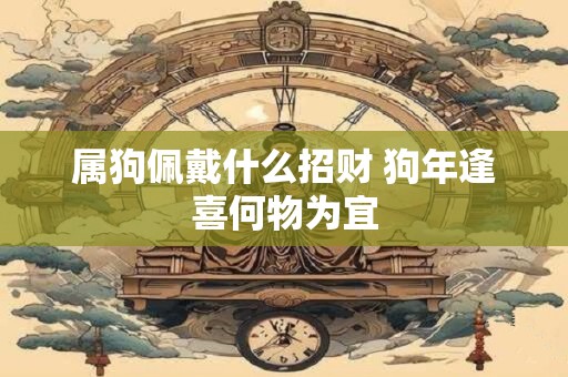 属狗佩戴什么招财 狗年逢喜何物为宜