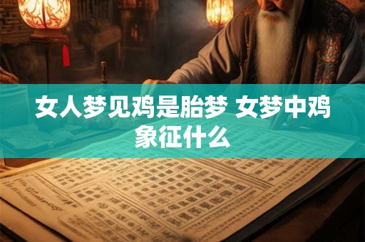 女人梦见鸡是胎梦 女梦中鸡象征什么