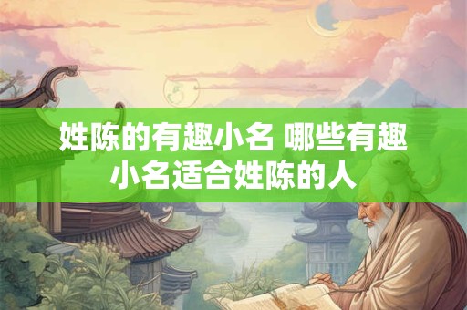 姓陈的有趣小名 哪些有趣小名适合姓陈的人