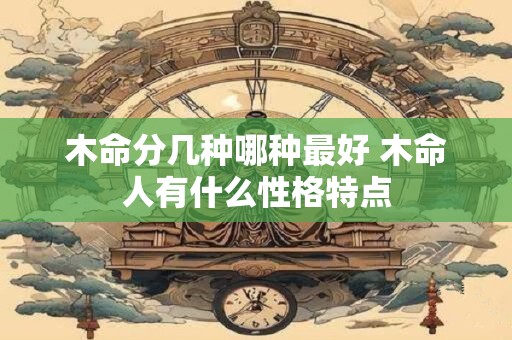 木命分几种哪种最好 木命人有什么性格特点