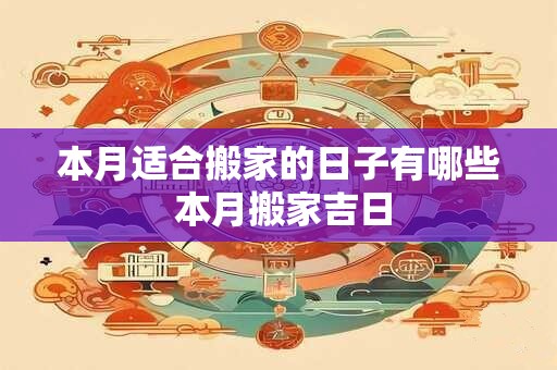 本月适合搬家的日子有哪些 本月搬家吉日