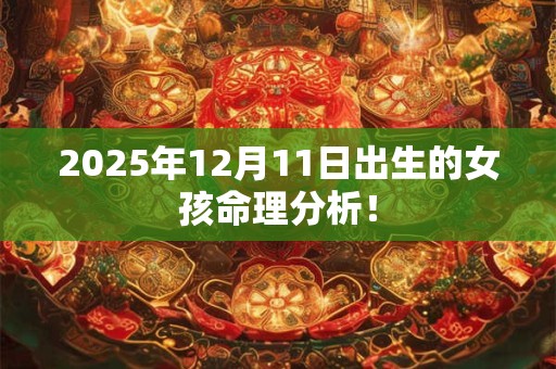 2025年12月11日出生的女孩命理分析！