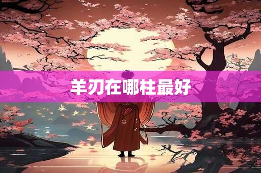 羊刃在哪柱最好