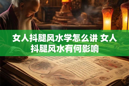 女人抖腿风水学怎么讲 女人抖腿风水有何影响