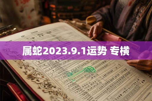 属蛇2023.9.1运势 专横