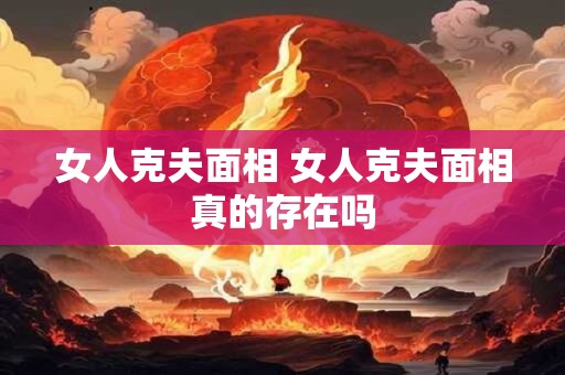 女人克夫面相 女人克夫面相真的存在吗
