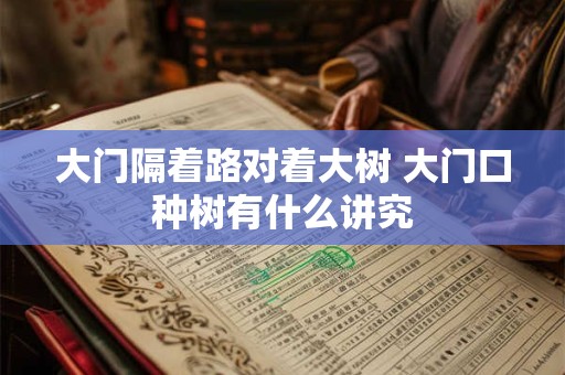 大门隔着路对着大树 大门口种树有什么讲究