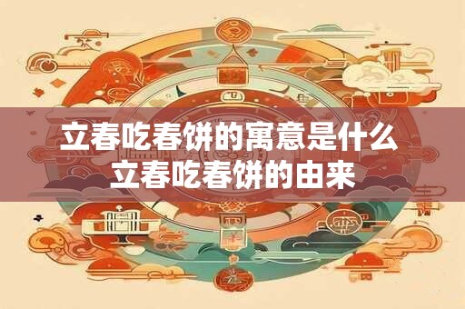 立春吃春饼的寓意是什么 立春吃春饼的由来 立春吃春饼的寓意是什么 立春吃春饼的由来